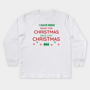 I HAVE BEEN READY FOR CHRISTMAS SINCE LAST CHRISTMAS Kids Long Sleeve T-Shirt